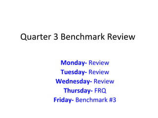 Quarter 3 Benchmark Review
Monday- Review
Tuesday- Review
Wednesday- Review
Thursday- FRQ
Friday- Benchmark #3
 