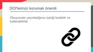 DOI'lerinizi korumak önemli
Okuyucular yayınladığınız içeriği bulabilir ve
kullanabilirler
 