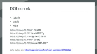 DOI son ek
• tutarlı
• basit
• kısa
https://doi.org/10.1063/1.125173
https://doi.org/10.1021/cm960127g
https://doi.org/10.1101/gr.10.12.1841
https://doi.org/10.1109/16.8842
https://doi.org/10.1098/rspa.2001.0787
Daha fazlası için: https://support.crossref.org/hc/en-us/articles/214669823
 