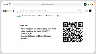 Mentimeter.com
GOOGLE https://www.menti.com/alt7bu4u1i7h
SCAN ME:
What words or phrases come to your mind
when you hear the word CREATIVE
NONFICTION?
Scan the QR code and locked in your
answers.
All Images Videos News Shopping More
 