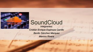 SoundCloudIntegrantes:
Cristian Enrique Espinoza Carrillo
Benito Sánchez Marquez
Marcos Rivera
 