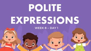 POLITE
EXPRESSIONS
WEEK 8 – DAY 1
 