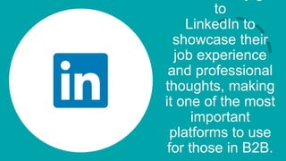 to
LinkedIn to
showcase their
job experience
and professional
thoughts, making
it one of the most
important
platforms to use
for those in B2B.
 