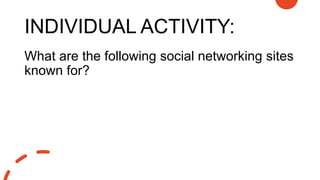 INDIVIDUAL ACTIVITY:
What are the following social networking sites
known for?
 