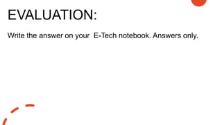 EVALUATION:
Write the answer on your E-Tech notebook. Answers only.
 