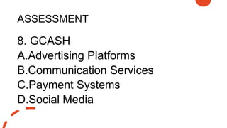 ASSESSMENT
8. GCASH
A.Advertising Platforms
B.Communication Services
C.Payment Systems
D.Social Media
 
