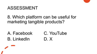 ASSESSMENT
8. Which platform can be useful for
marketing tangible products?
A. Facebook C. YouTube
B. LinkedIn D. X
 