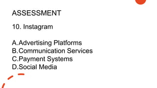 ASSESSMENT
10. Instagram
A.Advertising Platforms
B.Communication Services
C.Payment Systems
D.Social Media
 