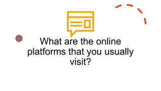 What are the online
platforms that you usually
visit?
 