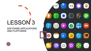 LESSON 3
SOFTWARE APPLICATIONS
AND PLATFORMS
 
