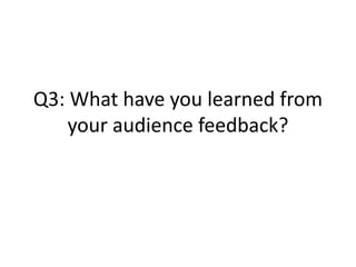 Q3: What have you learned from
your audience feedback?
 