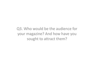 Q3. Who would be the audience for
your magazine? And how have you
sought to attract them?
 