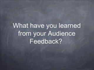 What have you learned
from your Audience
Feedback?
 