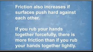Friction also increases if
surfaces push hard against
each other.
If you rub your hands
together forcefully, there is
more friction than if you rub
your hands together lightly.
 