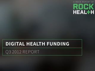 Q3 2012 REPORT
DIGITAL HEALTH FUNDING
A R O C K R E P O R T B Y
 