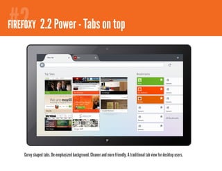 #2
FIREFOXY 2.1 Comfortable browsing - bookmarks
         2.2 Power - Tabs on top




    Curvy shaped tabs. De-emphasized background. Cleaner and more friendly. A traditional tab view for desktop users.
 