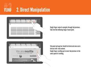 #3
#2
FIREFOXY 2.1Direct Manipulation - bookmarks
 FLUID 2. Comfortable browsing


                            Single finger swipe to navigate through tab previews.
                            Tabs feel like following finger/touch point.




    mozilla.org
                            Tab panel and app bar should be dismissed once users
                            interact with web content.
                            Single finger scrolling up to cover tab previews in the
                            same speed of scrolling.
 