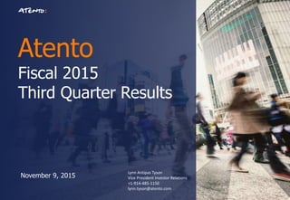 Atento
Fiscal 2015
Third Quarter Results
November 9, 2015
Lynn Antipas Tyson
Vice President Investor Relations
+1-914-485-1150
lynn.tyson@atento.com
 