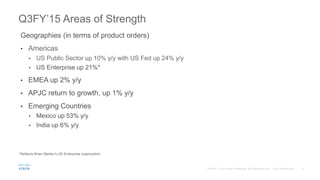 Q3FY’15 Areas of Strength
Geographies (in terms of product orders)
• Americas
• US Public Sector up 10% y/y with US Fed up 24% y/y
• US Enterprise up 21%*
• EMEA up 2% y/y
• APJC return to growth, up 1% y/y
• Emerging Countries
• Mexico up 53% y/y
• India up 6% y/y
*Reflects Brian Marlier’s US Enterprise organization
 