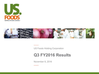 Q3 FY2016 Results
US Foods Holding Corporation
November 8, 2016
 