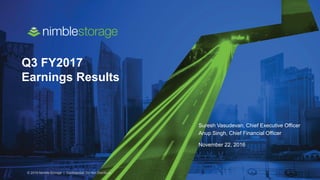 © 2016 Nimble Storage | Confidential: Do Not Distribute
Q3 FY2017
Earnings Results
Suresh Vasudevan, Chief Executive Officer
Anup Singh, Chief Financial Officer
November 22, 2016
 