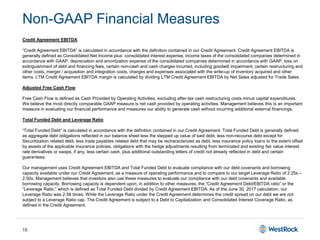 15
Non-GAAP Financial Measures
Credit Agreement EBITDA
“Credit Agreement EBITDA” is calculated in accordance with the definition contained in our Credit Agreement. Credit Agreement EBITDA is
generally defined as Consolidated Net Income plus: consolidated interest expense, income taxes of the consolidated companies determined in
accordance with GAAP, depreciation and amortization expense of the consolidated companies determined in accordance with GAAP, loss on
extinguishment of debt and financing fees, certain non-cash and cash charges incurred, including goodwill impairment, certain restructuring and
other costs, merger / acquisition and integration costs, charges and expenses associated with the write-up of inventory acquired and other
items. LTM Credit Agreement EBITDA margin is calculated by dividing LTM Credit Agreement EBITDA by Net Sales adjusted for Trade Sales.
Adjusted Free Cash Flow
Free Cash Flow is defined as Cash Provided by Operating Activities, excluding after-tax cash restructuring costs minus capital expenditures.
We believe the most directly comparable GAAP measure is net cash provided by operating activities. Management believes this is an important
measure in evaluating our financial performance and measures our ability to generate cash without incurring additional external financings.
Total Funded Debt and Leverage Ratio
“Total Funded Debt” is calculated in accordance with the definition contained in our Credit Agreement. Total Funded Debt is generally defined
as aggregate debt obligations reflected in our balance sheet less the stepped up value of said debt, less non-recourse debt except for
Securitization related debt, less trade payables related debt that may be recharacterized as debt, less insurance policy loans to the extent offset
by assets of the applicable insurance policies, obligations with the hedge adjustments resulting from terminated and existing fair value interest
rate derivatives or swaps, if any, less certain cash, plus additional outstanding letters of credit not already reflected in debt and certain
guarantees.
Our management uses Credit Agreement EBITDA and Total Funded Debt to evaluate compliance with our debt covenants and borrowing
capacity available under our Credit Agreement, as a measure of operating performance and to compare to our target Leverage Ratio of 2.25x –
2.50x. Management believes that investors also use these measures to evaluate our compliance with our debt covenants and available
borrowing capacity. Borrowing capacity is dependent upon, in addition to other measures, the “Credit Agreement Debt/EBITDA ratio” or the
“Leverage Ratio,” which is defined as Total Funded Debt divided by Credit Agreement EBITDA. As of the June 30, 2017 calculation, our
Leverage Ratio was 2.58 times. While the Leverage Ratio under the Credit Agreement determines the credit spread on our debt we are not
subject to a Leverage Ratio cap. The Credit Agreement is subject to a Debt to Capitalization and Consolidated Interest Coverage Ratio, as
defined in the Credit Agreement.
 
