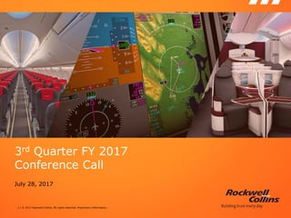 1 | © 2017 Rockwell Collins. All rights reserved. Proprietary Information.
3rd Quarter FY 2017
Conference Call
July 28, 2017
 