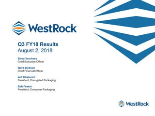 Q3 FY18 Results
August 2, 2018
Steve Voorhees
Chief Executive Officer
Ward Dickson
Chief Financial Officer
Jeff Chalovich
President, Corrugated Packaging
Bob Feeser
President, Consumer Packaging
 