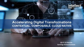 Accelerating Digital Transformations
CONTEXTUAL. COMPOSABLE. CLOUD NATIVE
Q3 FY 22 Results
Earnings Announcement
 