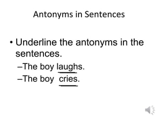 Antonyms in Sentences
• Underline the antonyms in the
sentences.
–The boy laughs.
–The boy cries.
 