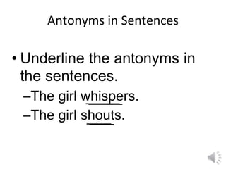 Antonyms in Sentences
• Underline the antonyms in
the sentences.
–The girl whispers.
–The girl shouts.
 