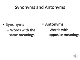 Synonyms and Antonyms
• Synonyms
– Words with the
same meanings.
• Antonyms
– Words with
opposite meanings.
 