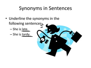 Synonyms in Sentences
• Underline the synonyms in the
following sentences.
– She is late.
– She is tardy.
 
