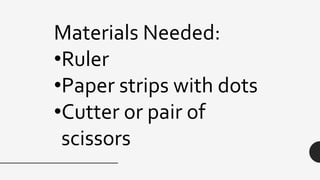 Materials Needed:
•Ruler
•Paper strips with dots
•Cutter or pair of
scissors
 
