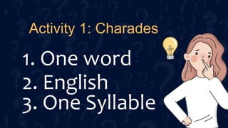 Activity 1: Charades
1. One word
2. English
3. One Syllable
 