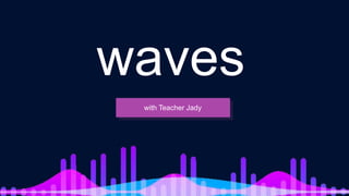 with Teacher Jady
waves
 