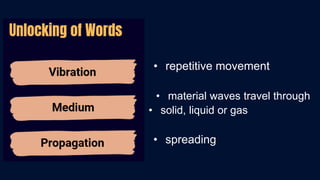 • repetitive movement
• material waves travel through
• solid, liquid or gas
• spreading
 