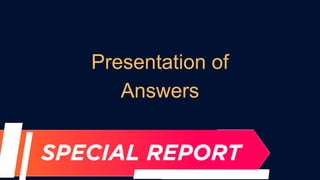 Presentation of
Answers
 