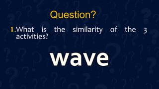 Question?
What is the similarity of the 3
activities?
1.
 