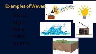 •Sound
•Light
•Water
•Radio
•Seismic
 