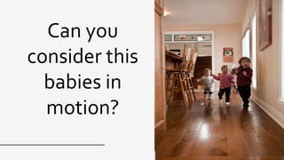 Can you
consider this
babies in
motion?
 