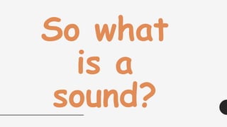 So what
is a
sound?
 