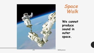 214
Space
Walk
We cannot
produce
sound in
outer
space.
NASA picture
 