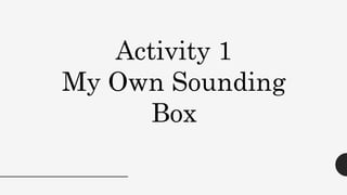 Activity 1
My Own Sounding
Box
 