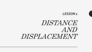 DISTANCE
AND
DISPLACEMENT
LESSON 1
 