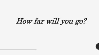 How far will you go?
 