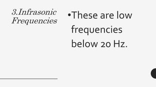 3.Infrasonic
Frequencies
•These are low
frequencies
below 20 Hz.
 