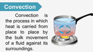 Convection is
the process in which
heat is carried from
place to place by
the bulk movement
of a fluid against its
surroundings.
Convection
 