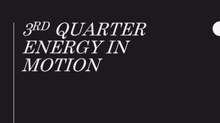 3RD QUARTER
ENERGY IN
MOTION
 