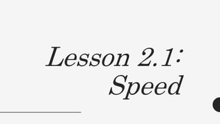 Lesson 2.1:
Speed
 